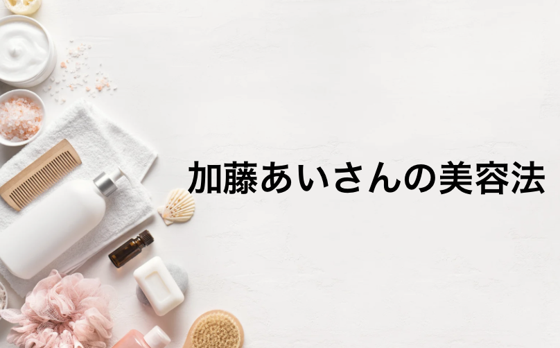加藤あいさんの美容法