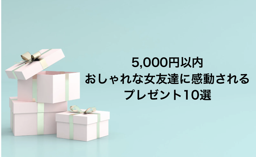 おしゃれな女友達に感動されるプレゼント10選